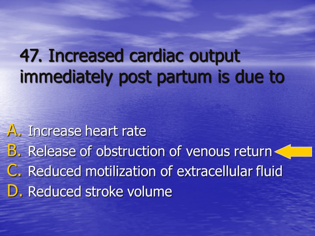 47. Increased cardiac output immediately post partum is due to Increase heart rate Release